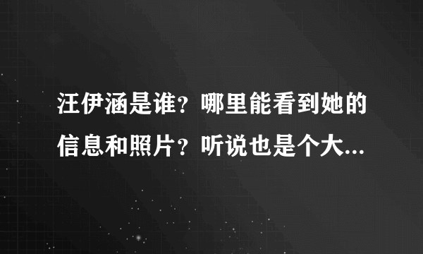 汪伊涵是谁？哪里能看到她的信息和照片？听说也是个大胸女啊？