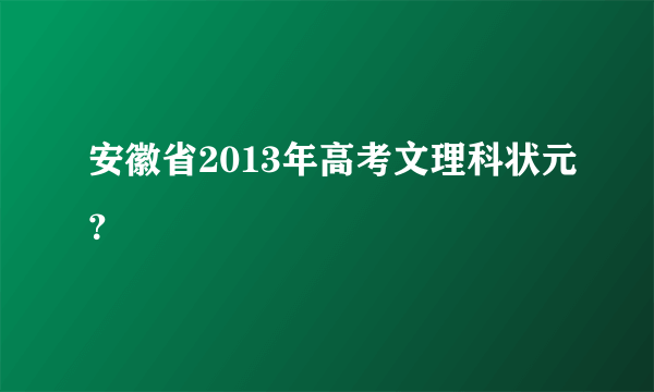 安徽省2013年高考文理科状元？