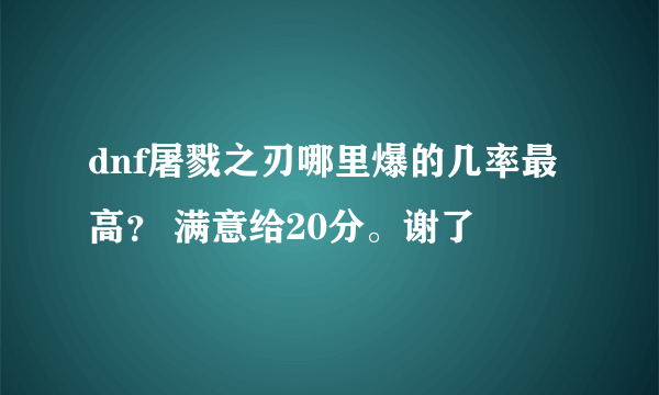 dnf屠戮之刃哪里爆的几率最高？ 满意给20分。谢了