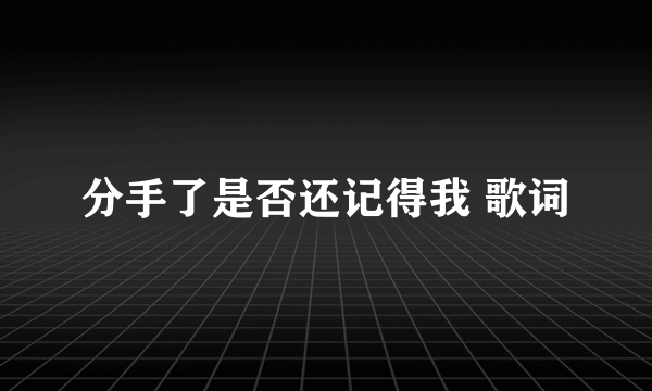 分手了是否还记得我 歌词