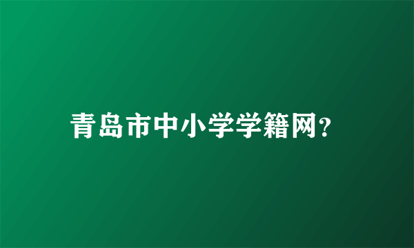 青岛市中小学学籍网？