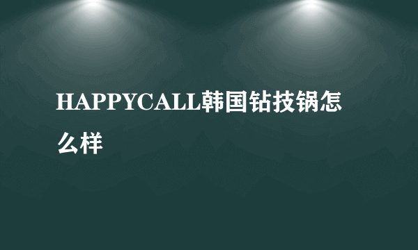 HAPPYCALL韩国钻技锅怎么样