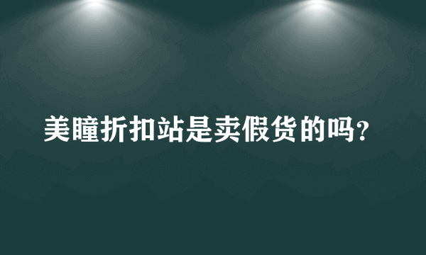 美瞳折扣站是卖假货的吗？