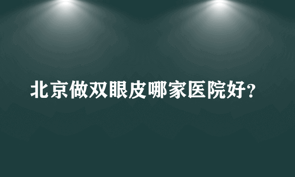 北京做双眼皮哪家医院好？