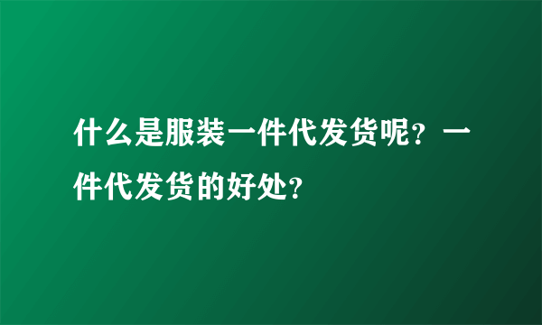 什么是服装一件代发货呢？一件代发货的好处？