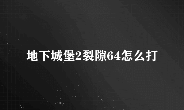 地下城堡2裂隙64怎么打