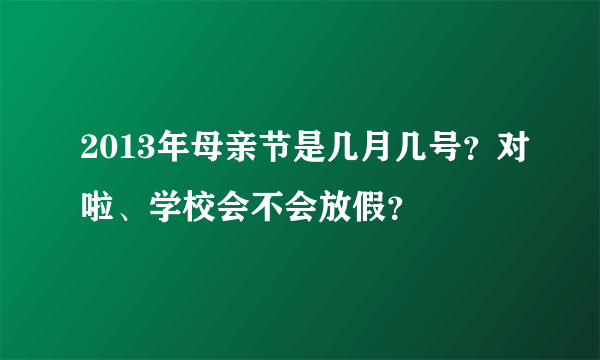 2013年母亲节是几月几号？对啦、学校会不会放假？