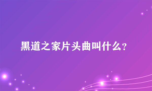 黑道之家片头曲叫什么？