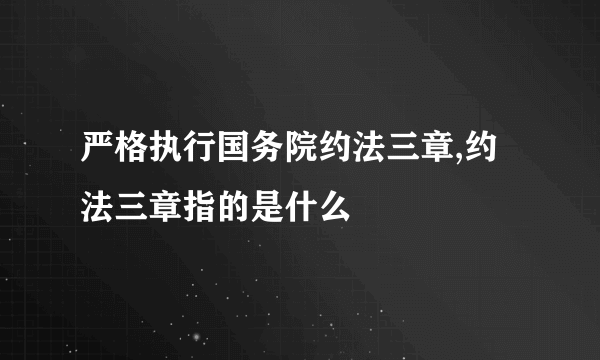 严格执行国务院约法三章,约法三章指的是什么