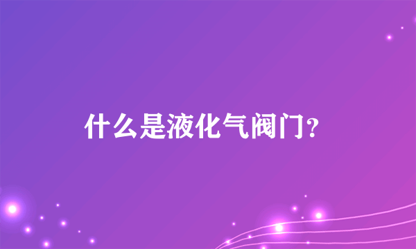 什么是液化气阀门？