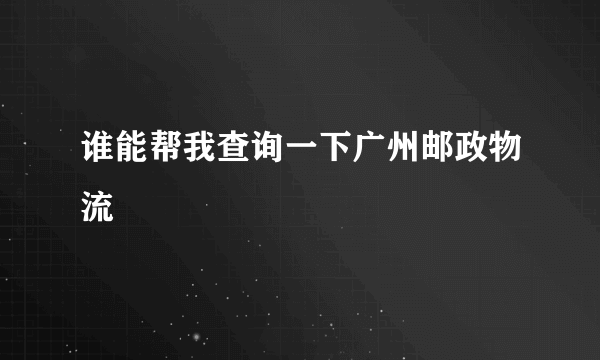 谁能帮我查询一下广州邮政物流