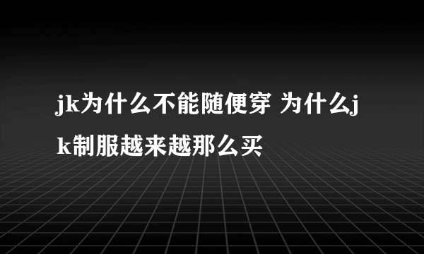 jk为什么不能随便穿 为什么jk制服越来越那么买