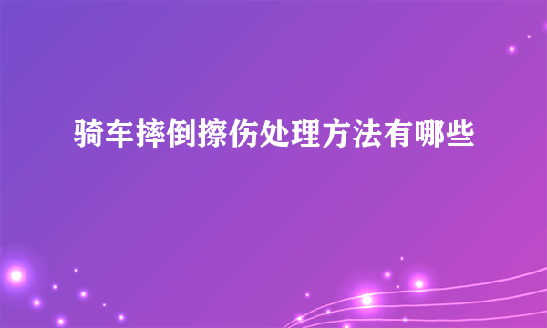 骑车摔倒擦伤处理方法有哪些