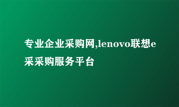 专业企业采购网,lenovo联想e采采购服务平台