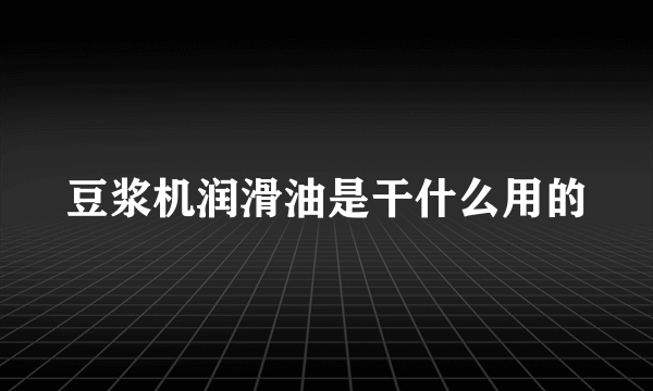 豆浆机润滑油是干什么用的