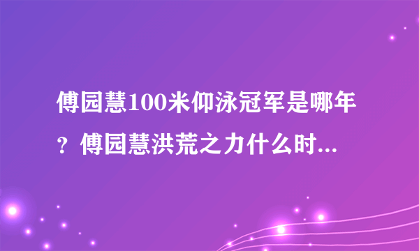 傅园慧100米仰泳冠军是哪年？傅园慧洪荒之力什么时候说的？