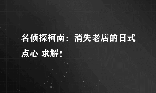 名侦探柯南：消失老店的日式点心 求解！