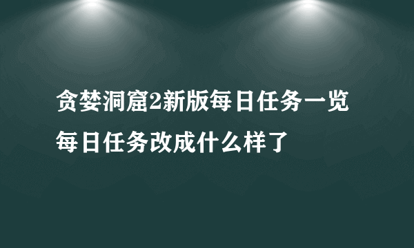 贪婪洞窟2新版每日任务一览 每日任务改成什么样了