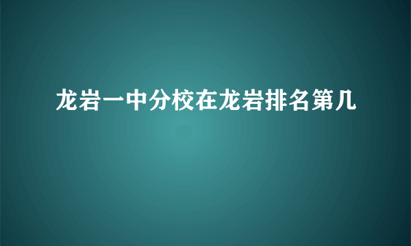 龙岩一中分校在龙岩排名第几