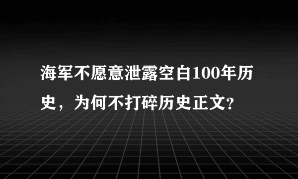 海军不愿意泄露空白100年历史，为何不打碎历史正文？