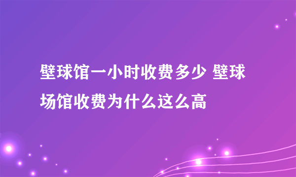 壁球馆一小时收费多少 壁球场馆收费为什么这么高