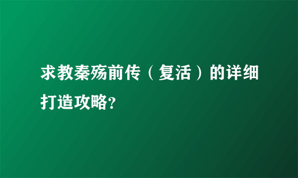 求教秦殇前传（复活）的详细打造攻略？