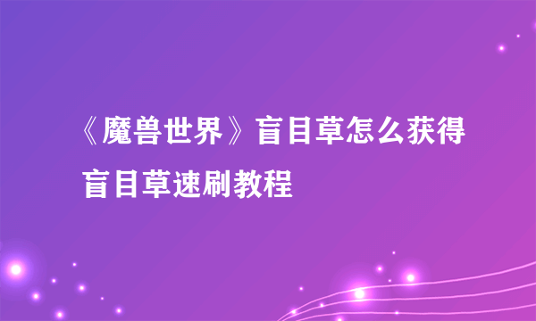 《魔兽世界》盲目草怎么获得 盲目草速刷教程