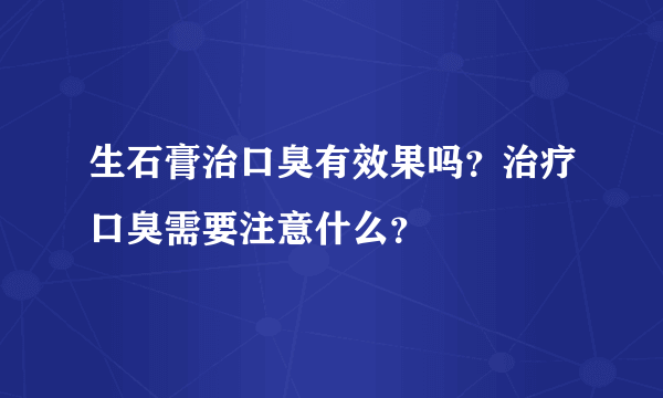 生石膏治口臭有效果吗？治疗口臭需要注意什么？