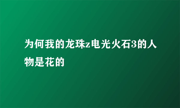 为何我的龙珠z电光火石3的人物是花的