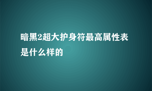 暗黑2超大护身符最高属性表是什么样的