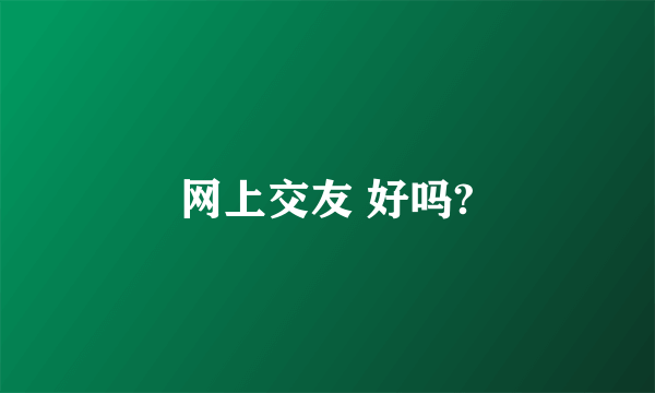 网上交友 好吗?