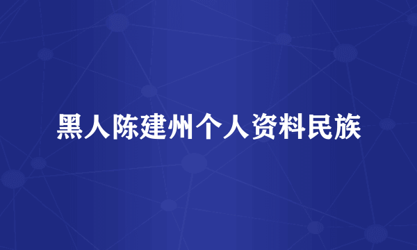 黑人陈建州个人资料民族