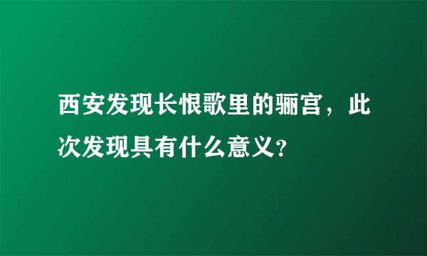 西安发现长恨歌里的骊宫，此次发现具有什么意义？