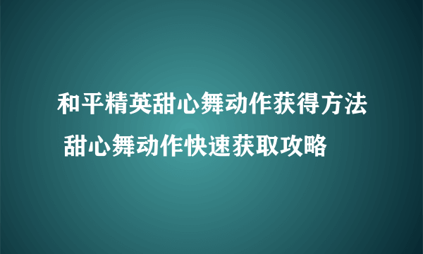 和平精英甜心舞动作获得方法 甜心舞动作快速获取攻略