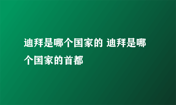 迪拜是哪个国家的 迪拜是哪个国家的首都