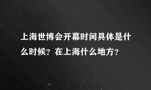 上海世博会开幕时间具体是什么时候？在上海什么地方？