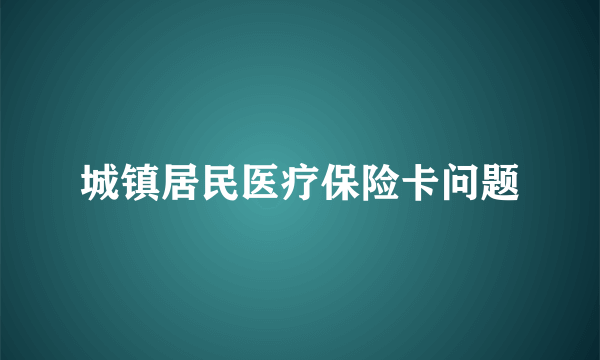 城镇居民医疗保险卡问题