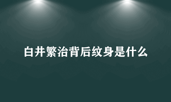 白井繁治背后纹身是什么