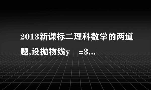 2013新课标二理科数学的两道题,设抛物线y²=3px(p＞0)的焦点为F,点M在C上,绝对值MF=5,若以MF为直径的圆过点（0,2）,则C的方程是多少已知点A（-1,0）B（1,0）C（0,1）,直线y=ax+b(a＞0）将△ABC分割为面积相等的两部分,则b的取值范围是A.(0,1)   B(1-二分之根号二,二分之一） C(1-二分之根号二,三分之一 闭括号     D.三分之一到二分之一左闭右开