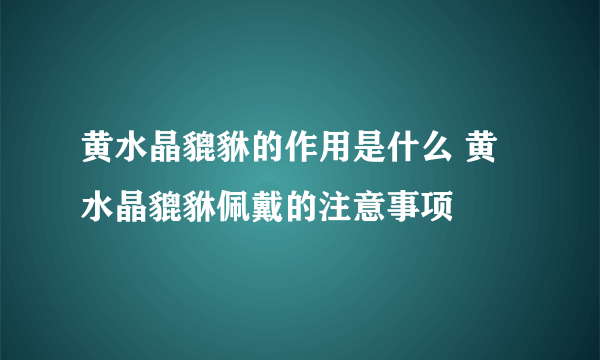 黄水晶貔貅的作用是什么 黄水晶貔貅佩戴的注意事项