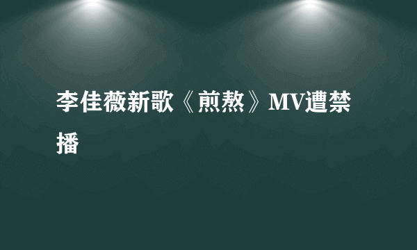 李佳薇新歌《煎熬》MV遭禁播