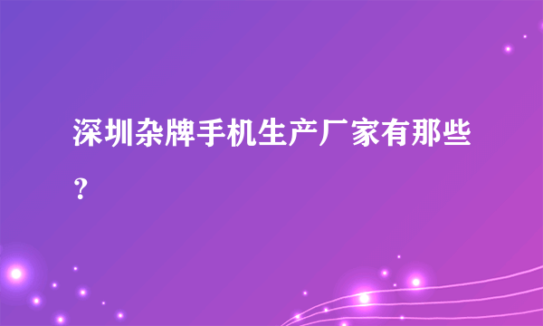 深圳杂牌手机生产厂家有那些？