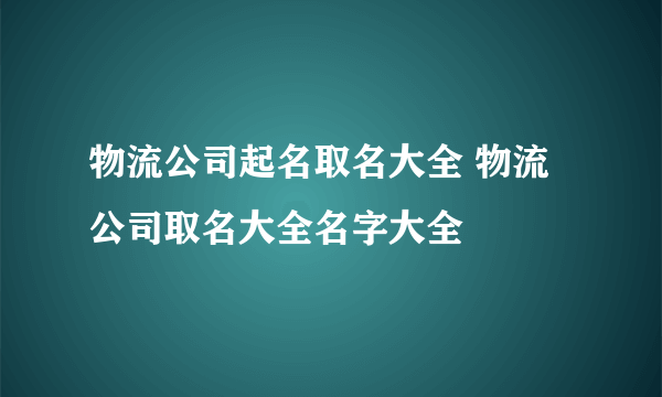 物流公司起名取名大全 物流公司取名大全名字大全