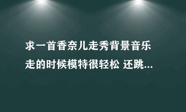 求一首香奈儿走秀背景音乐 走的时候模特很轻松 还跳了起来 hi darling how r you hi baby r u sleeping