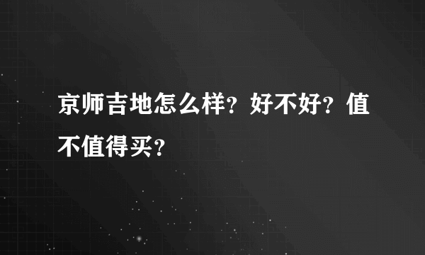 京师吉地怎么样？好不好？值不值得买？