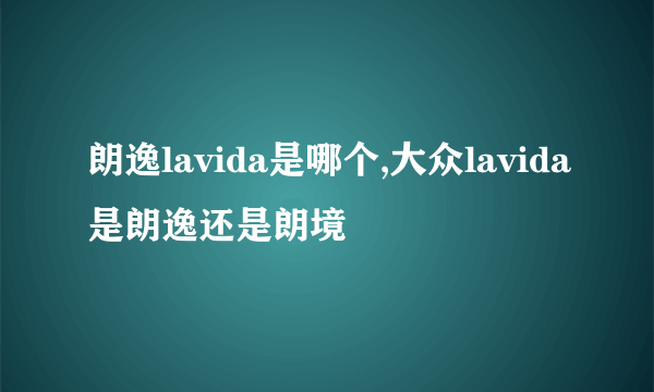 朗逸lavida是哪个,大众lavida是朗逸还是朗境