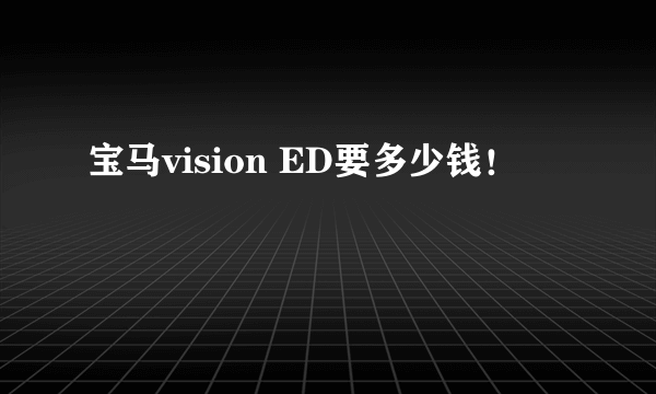 宝马vision ED要多少钱！