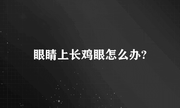 眼睛上长鸡眼怎么办?