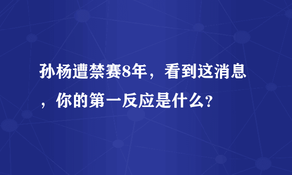 孙杨遭禁赛8年，看到这消息，你的第一反应是什么？