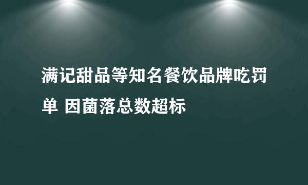 满记甜品等知名餐饮品牌吃罚单 因菌落总数超标